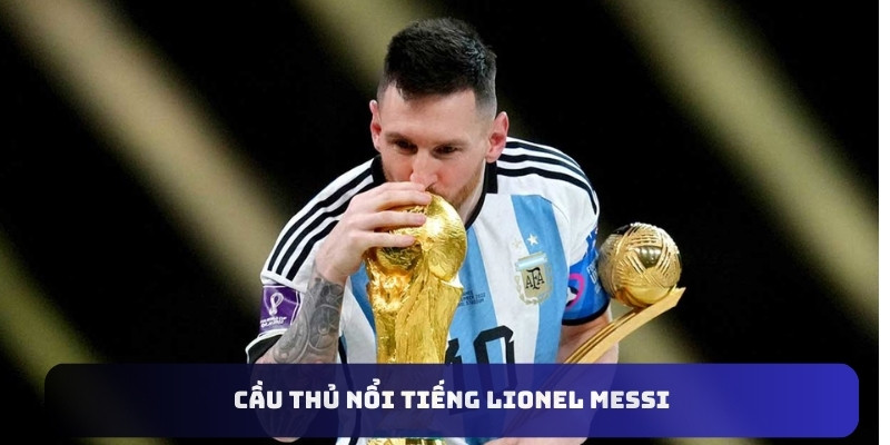 Cầu thủ nổi tiếng Lionel Messi