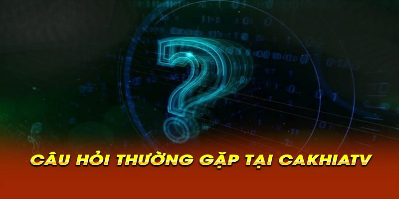 FAQs - Tổng hợp các câu hỏi thường gặp về website Cakhia TV