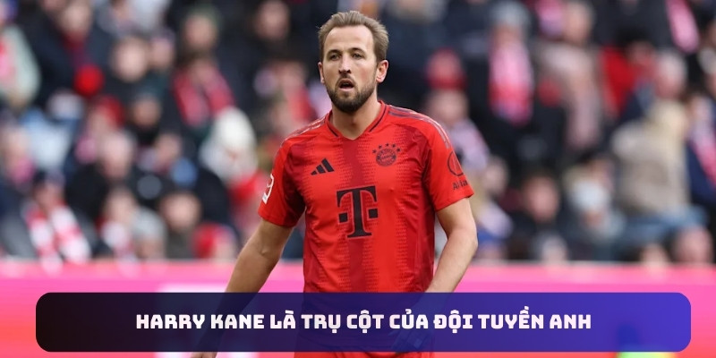 Harry Kane là trụ cột của đội tuyền Anh