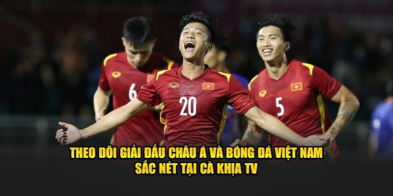 Theo dõi giải đấu châu Á và bóng đá Việt Nam sắc nét tại Cà Khịa TV