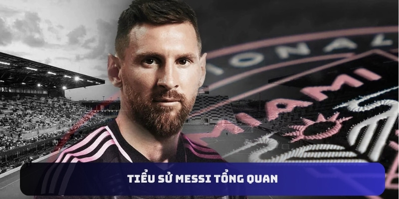 Tiểu sử Messi tổng quan