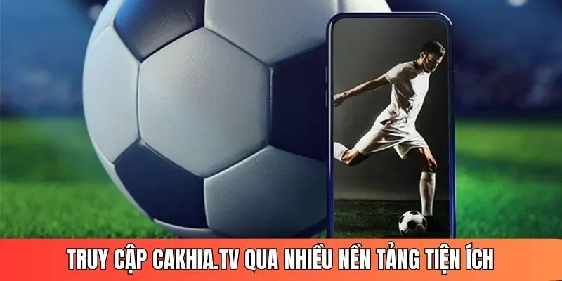 Theo dõi lịch thi đấu tại cakhia tv qua nhiều nền tảng rất tiện lợi